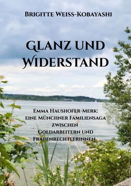 Glanz und Widerstand Emma Haushofer-Merk: eine Münchner Familiensaga zwischen Goldarbeitern und Frauenrechtlerinnen
