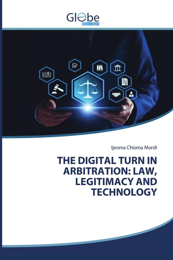 THE DIGITAL TURN IN ARBITRATION: LAW LEGITIMACY AND TECHNOLOGY