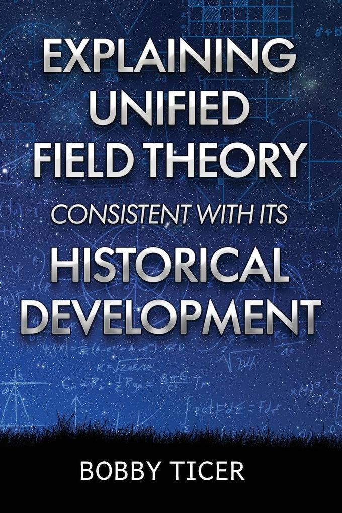 EXPLAINING UNIFIED FIELD THEORY CONSISTENT WITH ITS HISTORICAL DEVELOPMENT