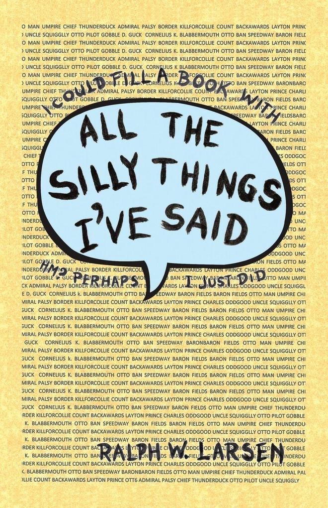 ALL THE SILLY THINGS I'VE SAID