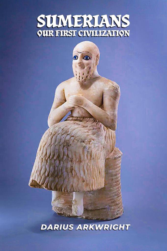 Sumerians Our First Civilization