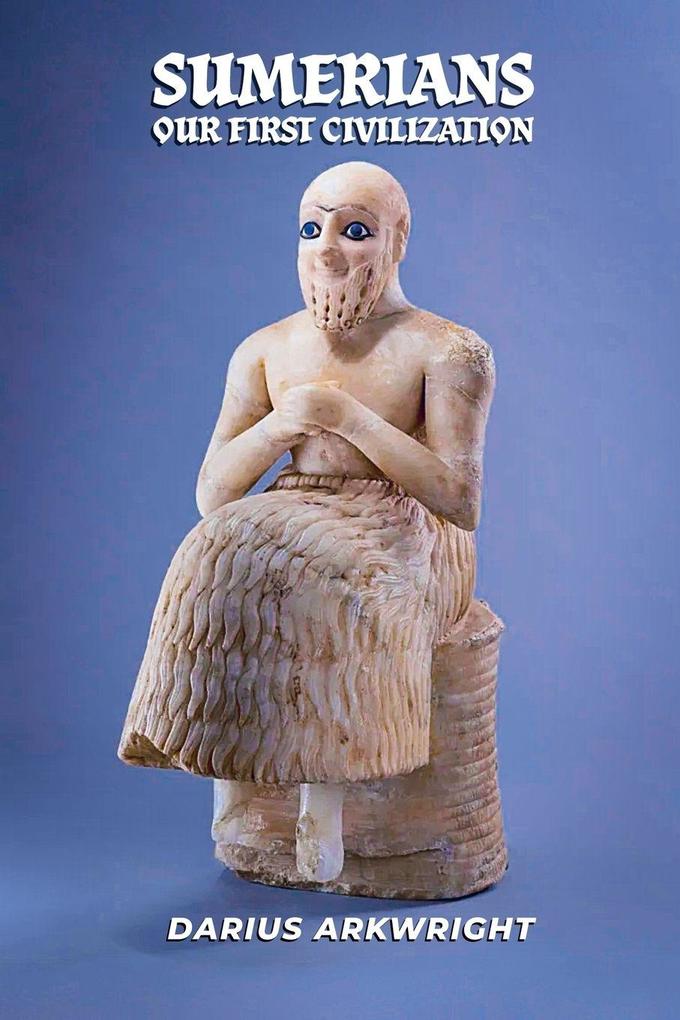 Sumerians Our First Civilization