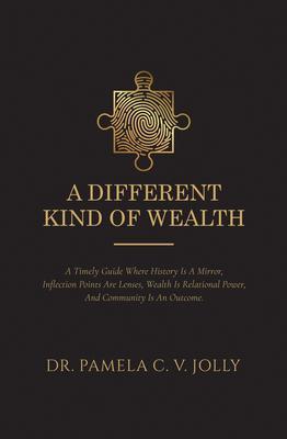 A Different Kind of Wealth: A Timely Guide Where History Is a Mirror Inflection Points Are Lenses Wealth Is Relational Power and Community Is an Outcome