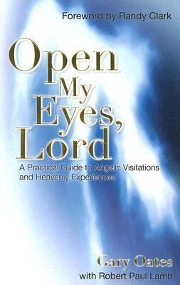 Open My Eyes Lord: A Practical Guide to Angelic Visitations and Heavenly Experiences