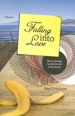 Falling Into Love: How an Average Guy Got the Girl of His Dreams - Ned Erickson
