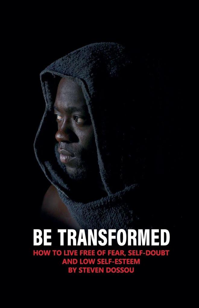 Be Transformed - How To Live Free of Fear Self-doubt & Low Self-esteen