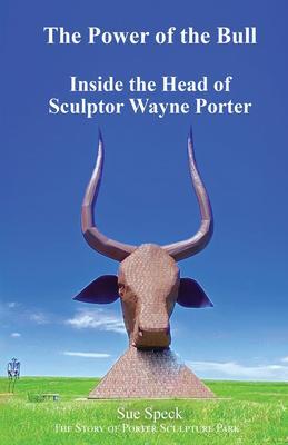 The Power of the Bull Inside the Head of Sculptor Wayne Porter The Story of Porter Sculpture Park