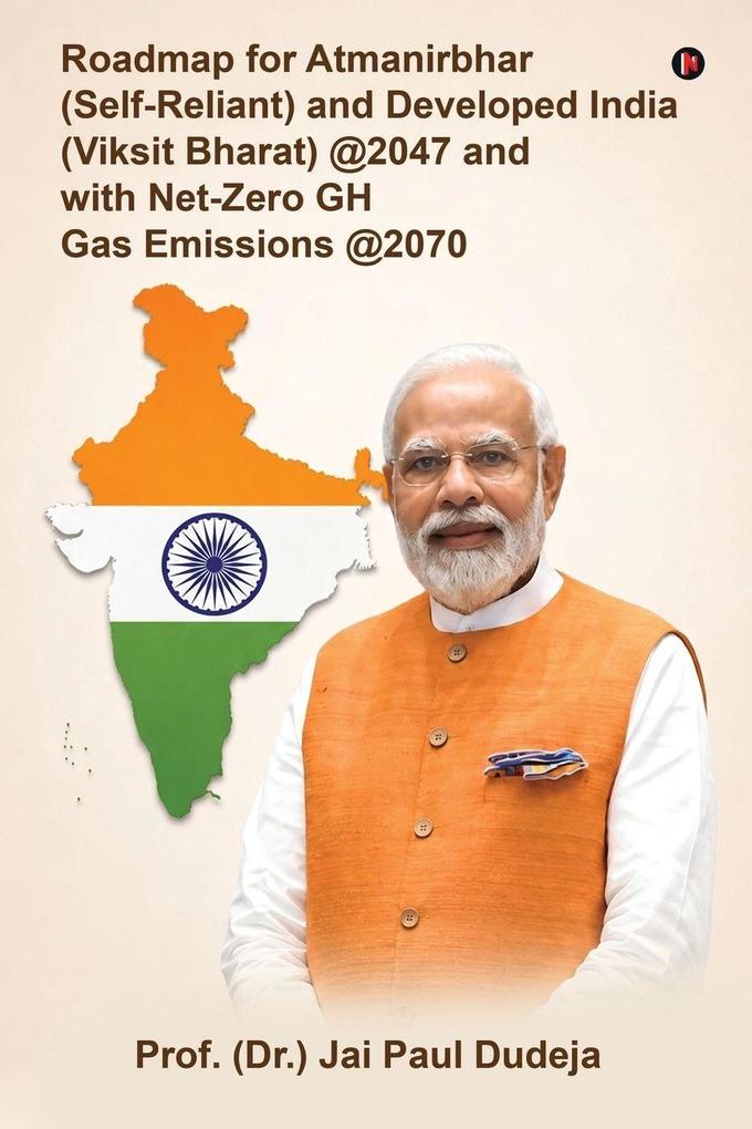 Roadmap for Atmanirbhar (Self-Reliant) and Developed India (Viksit Bharat) at 2047 and with Net-Zero GH Gas Emissions at 2070