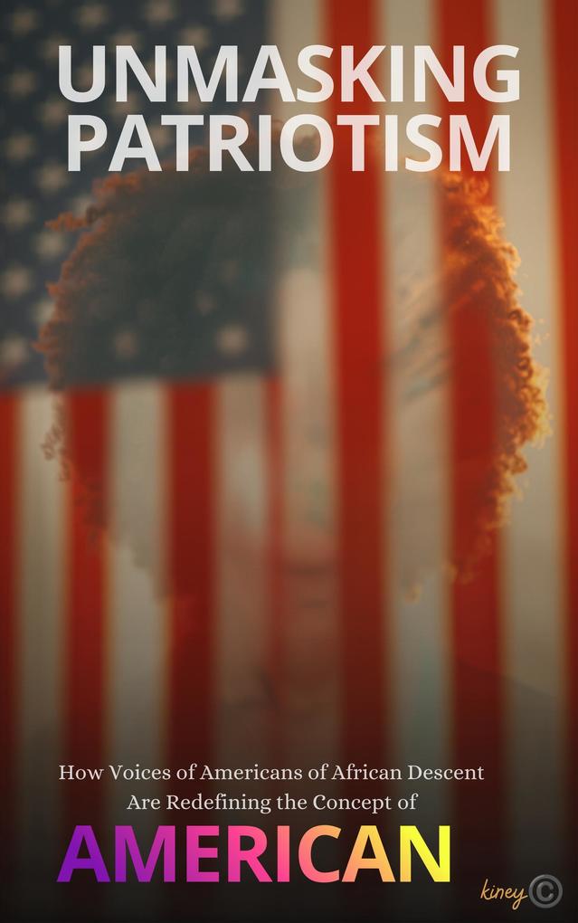 Unmasking Patriotism How Voices of Americans of African Descent Are Redefining the Concept of American