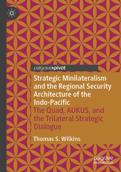 Strategic Minilateralism and the Regional Security Architecture of the Indo-Pacific