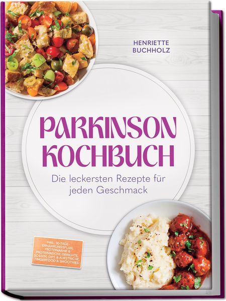 Parkinson Kochbuch: Die leckersten und lindernden Rezepte für jeden Geschmack - inkl. 30-Tage-Ernährungsplan proteinarme & proteinreiche Gerichte Soßen Dips & Aufstriche Fingerfood & Smoothies