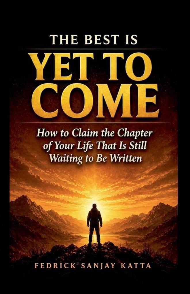 The Best Is Yet To Come - How to Claim the Chapter of Your Life That Is Still Waiting to Be Written
