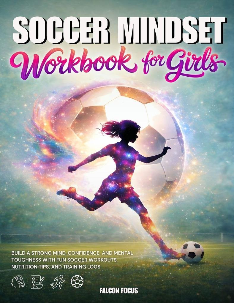 Soccer Mindset Workbook for Girls - Build Confidence Mental Toughness and a Strong Mind with Fun Soccer Workouts Nutrition Tips and Training Logs
