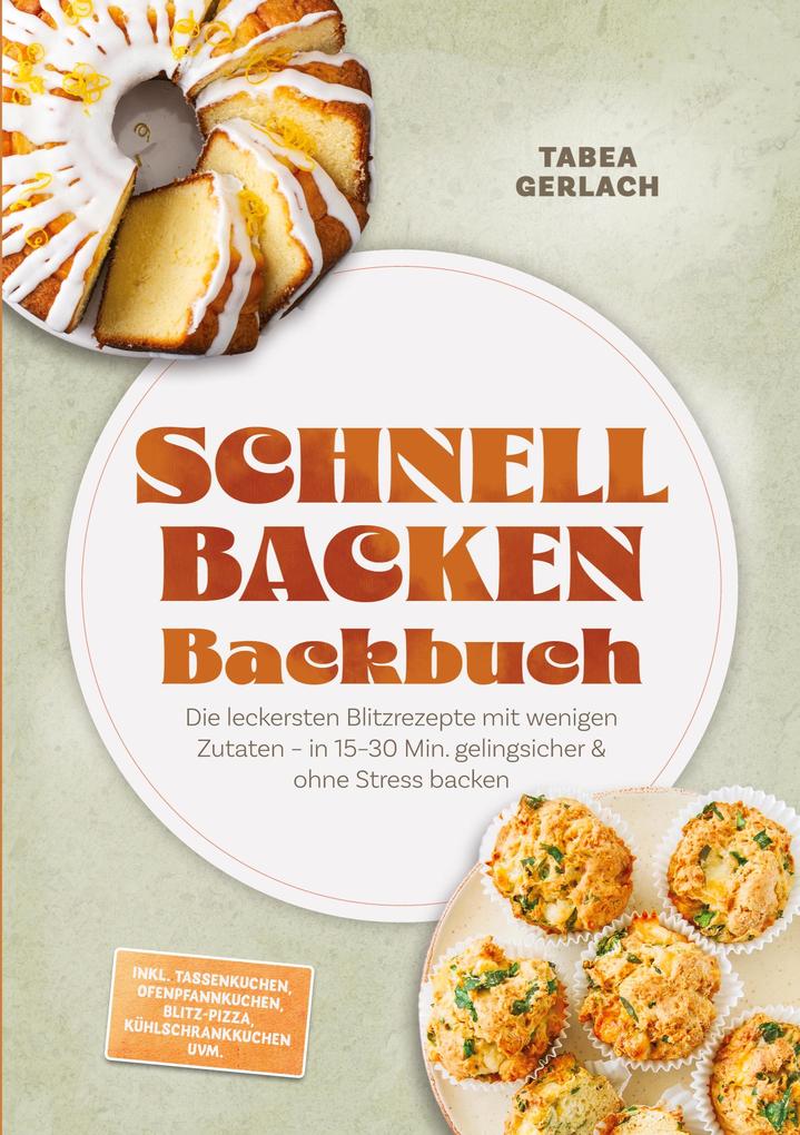 Schnell backen Backbuch: Die leckersten Blitzrezepte mit wenigen Zutaten - in 15-30 Min. gelingsicher & ohne Stress backen - inkl. Tassenkuchen Ofenpfannkuchen Blitz-Pizza Kühlschrankkuchen uvm.