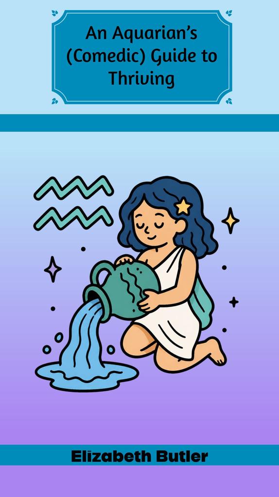 An Aquarian's (Comedic) Guide to Thriving
