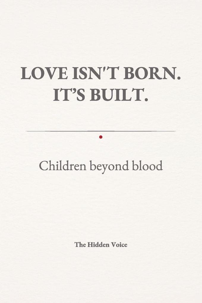 LOVE ISN'T BORN. IT'S BUILT. Children beyond blood.