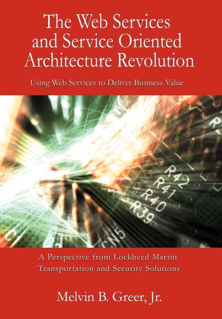The Web Services and Service Oriented Architecture Revolution - Melvin B. Jr. Greer/ Melvin B. Greer Jr
