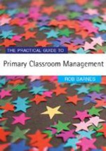 The Practical Guide to Primary Classroom Management - Rob Barnes