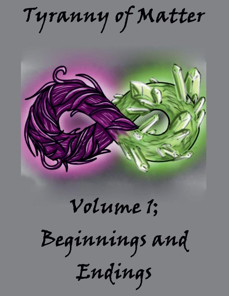Tyranny of Matter Volume 1; Beginnings and Endings