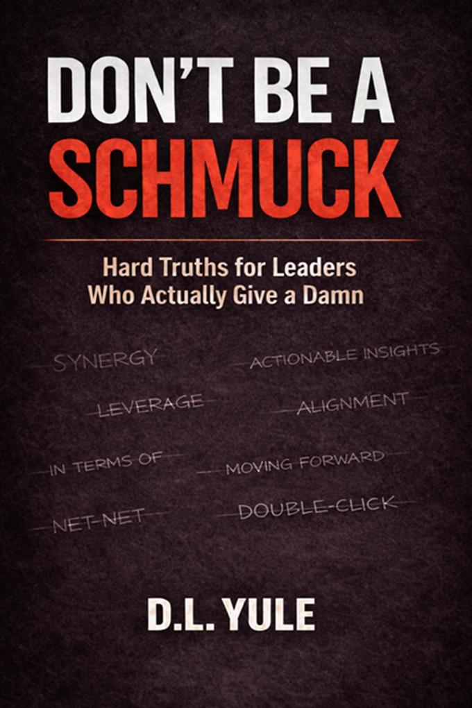 DON'T BE A SCHMUCK: Hard Truths for Leaders Who Actually Give a Damn