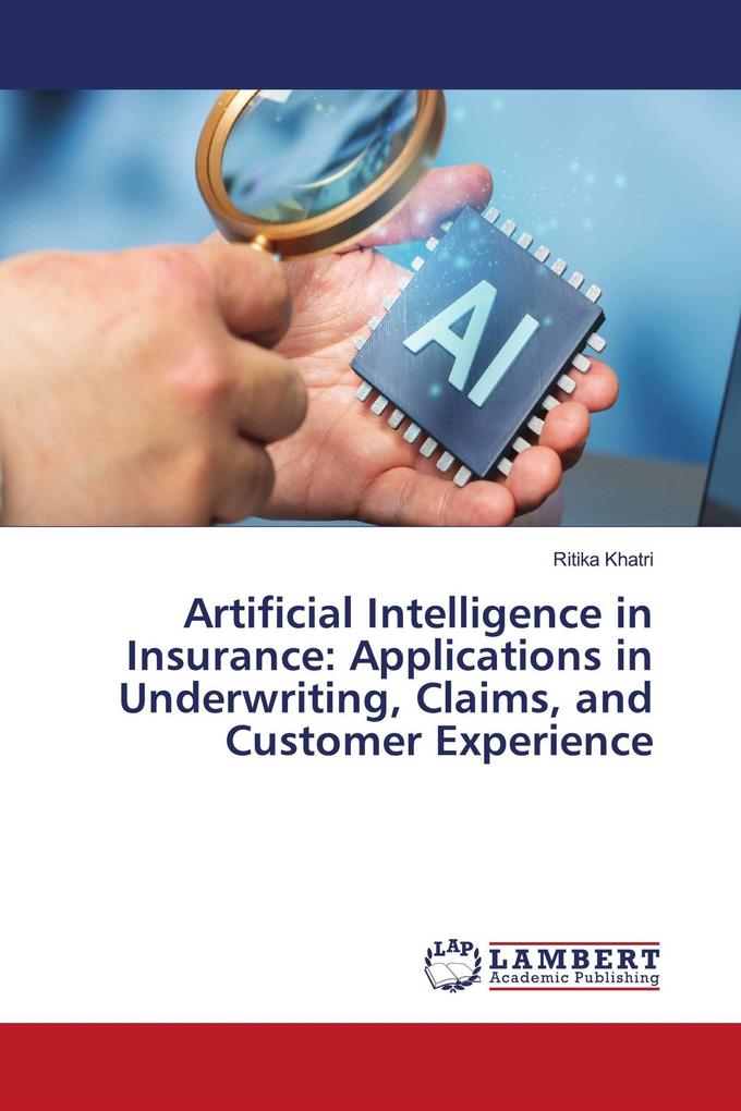 Artificial Intelligence in Insurance: Applications in Underwriting Claims and Customer Experience