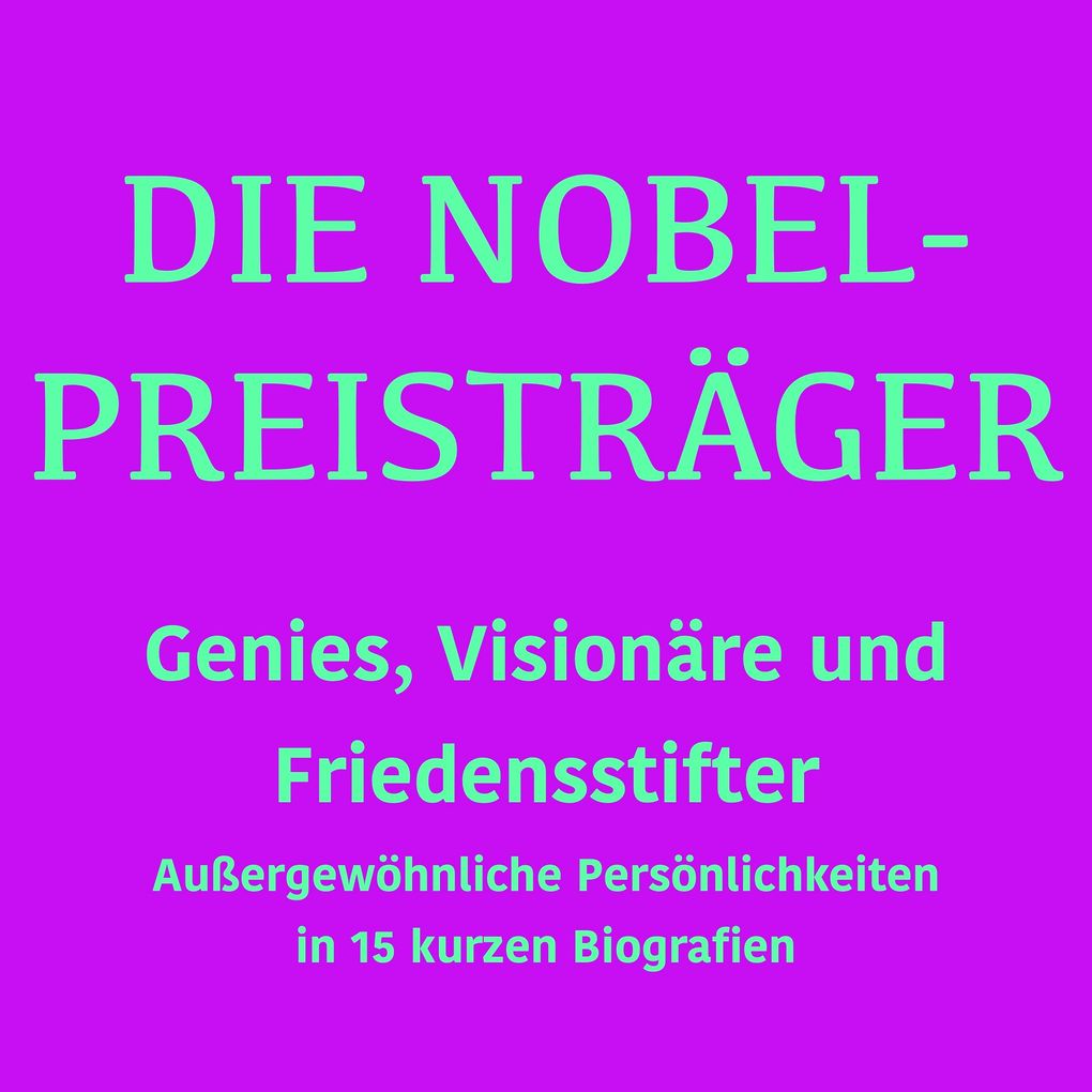 Die Nobelpreisträger: Genies Visionäre und Friedensstifter