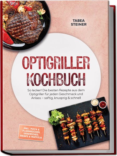 Optigriller Kochbuch: So lecker! Die besten Rezepte aus dem Optigriller für jeden Geschmack und Anlass - saftig knusprig & schnell - inkl. Pizza & Flammkuchen Sandwiches Wraps & Waffeln