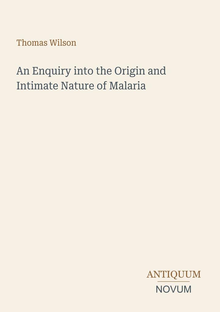 An Enquiry into the Origin and Intimate Nature of Malaria