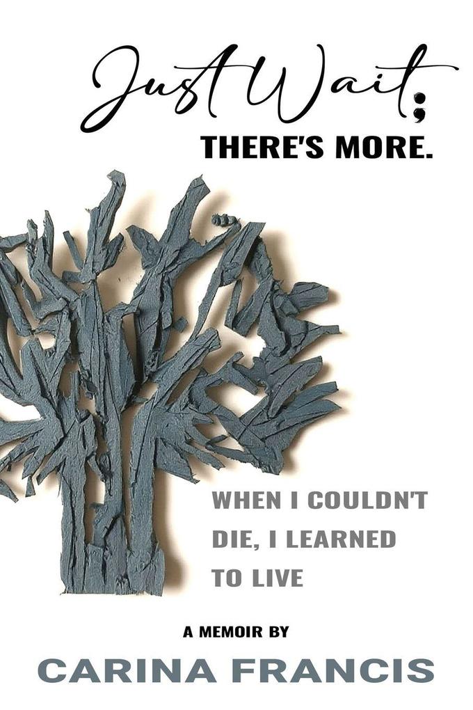 Just Wait; There's More. When I couldn't die I learned to live