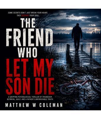 THE FRIEND WHO LET MY SON DIE
