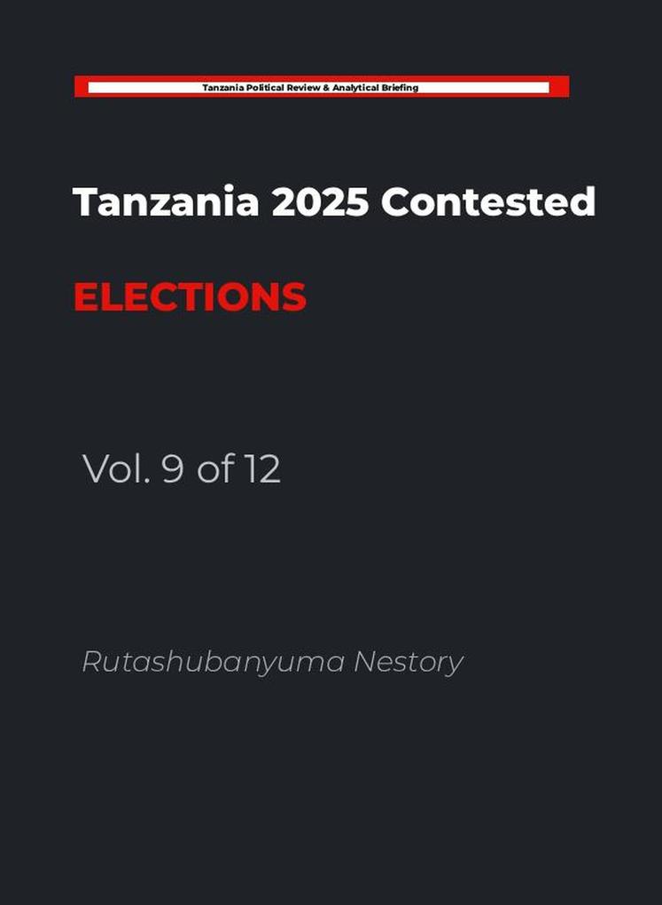 THE HANDCUFFED ELECTION: Tanzania's 2025 General Election: A Study in Institutional Constraint and Democratic Contestation Volume 9 of 12