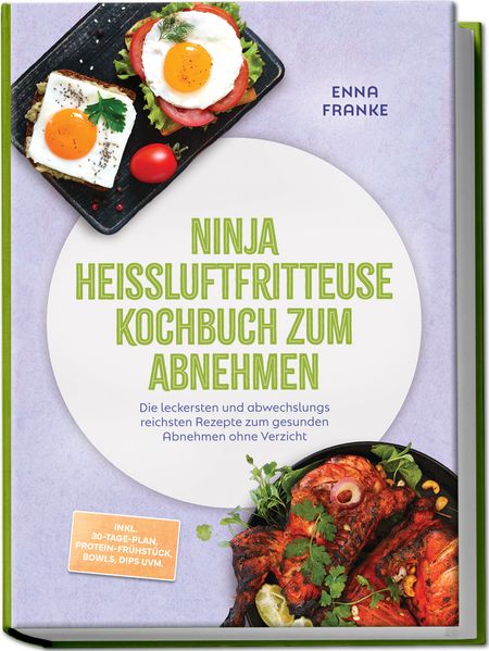 Ninja Heißluftfritteuse Kochbuch zum Abnehmen: Die leckersten und abwechslungsreichsten Rezepte zum gesunden Abnehmen ohne Verzicht - inkl. 30-Tage-Plan Protein-Frühstück Bowls Dips uvm.