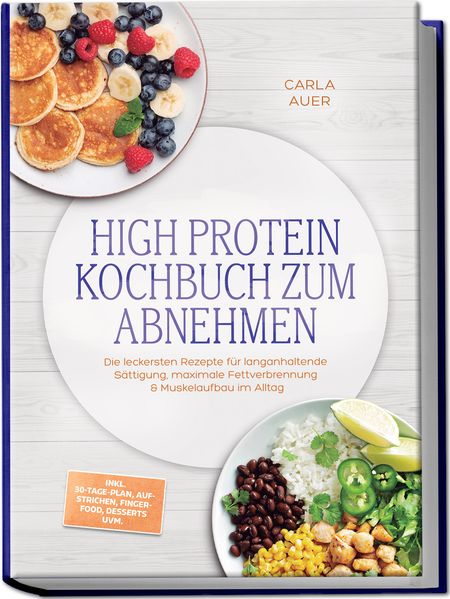 High Protein Kochbuch zum Abnehmen: Die leckersten Rezepte für langanhaltende Sättigung maximale Fettverbrennung & Muskelaufbau im Alltag - inkl. 30-Tage-Plan Aufstrichen Fingerfood Desserts uvm.