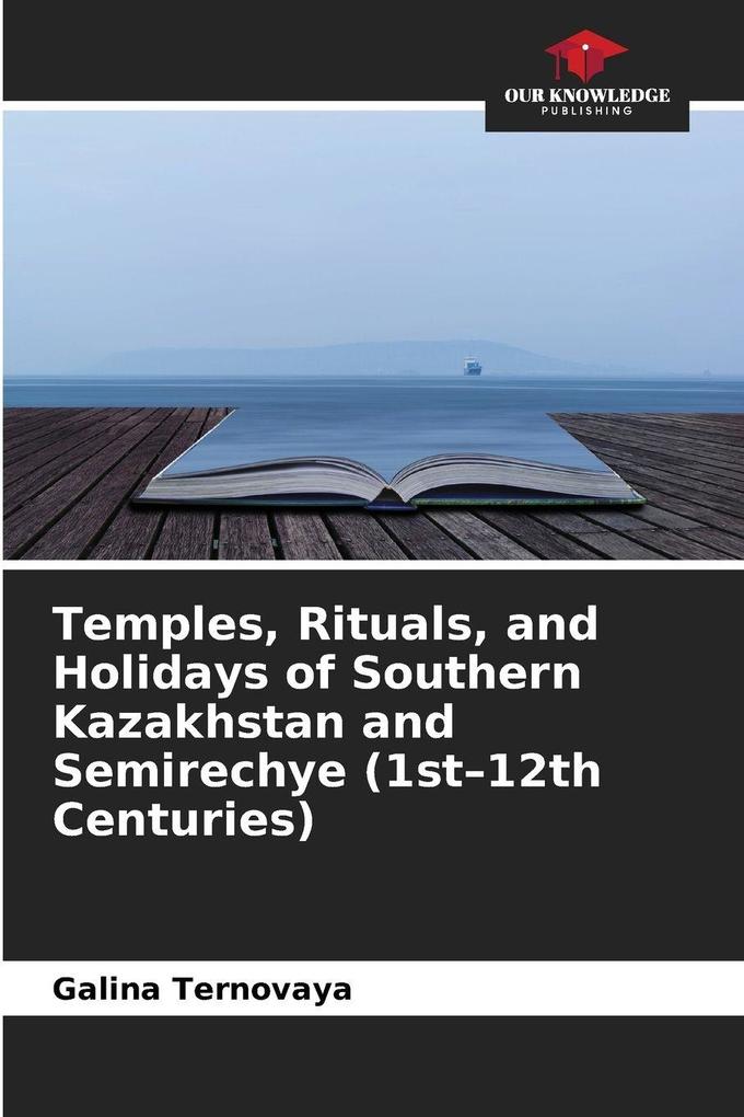 Temples Rituals and Holidays of Southern Kazakhstan and Semirechye (1st-12th Centuries)