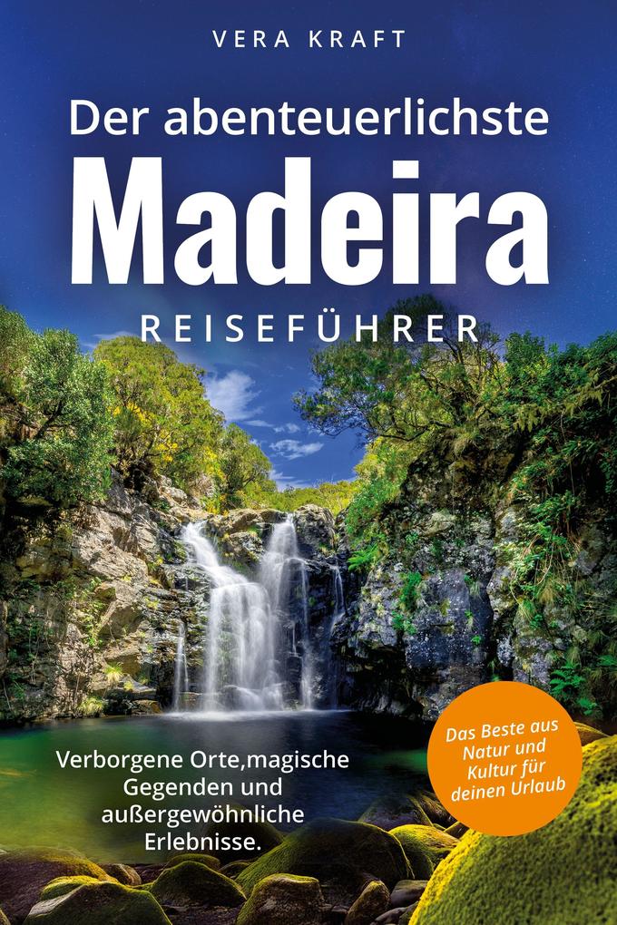 Der abenteuerlichste Madeira Reiseführer | Spektakuläre Orte magische Gegenden und außergewöhnliche Erlebnisse | Das Beste aus Natur und Kultur für deinen Urlaub