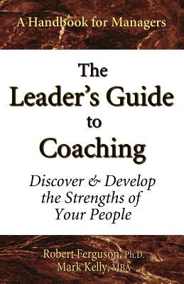 The Leader‘s Guide to Coaching: Discover & Develop the Strengths of Your People