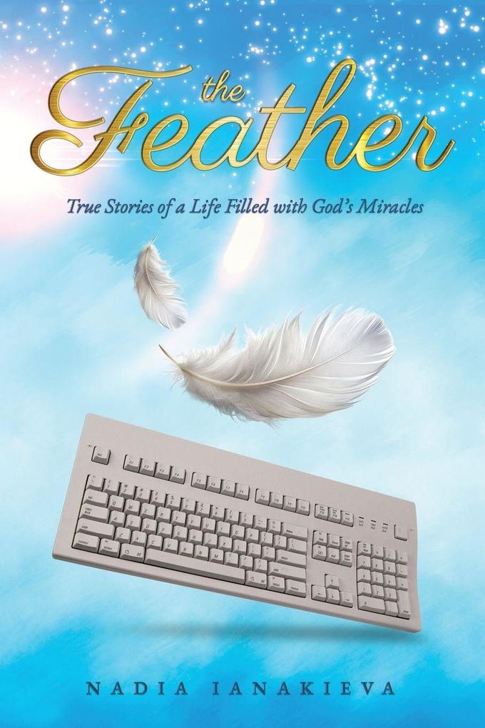 THE FEATHER True Stories of a Life Filled with God's Miracles