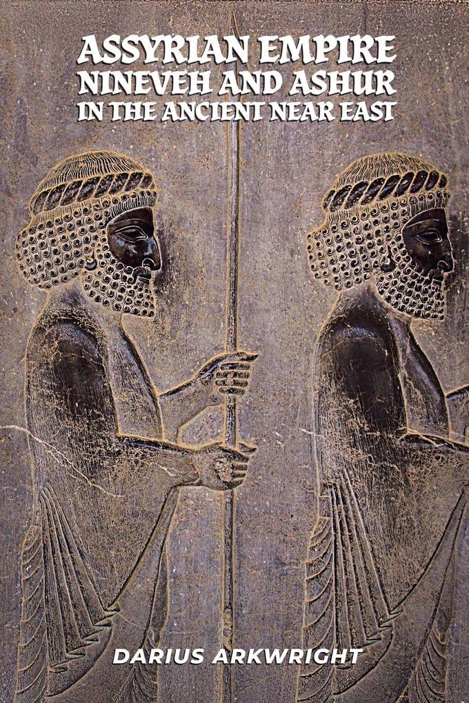 Assyrian Empire Nineveh and Ashur in the Ancient Near East