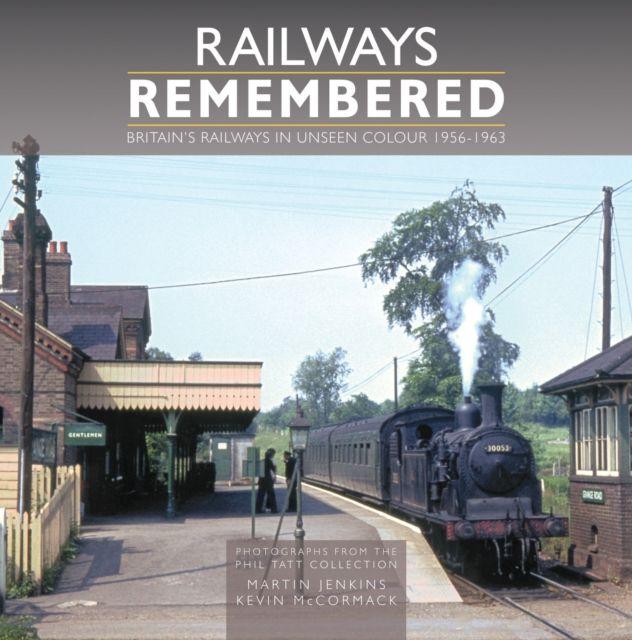 Railways Remembered: Britain's Railways in Unseen Colour 1956-1963 Photographs from the Phil Tatt Collection