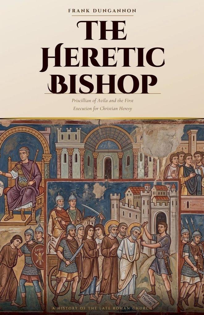 The Heretic Bishop Priscillian of Avila and the First Execution for Christian Heresy
