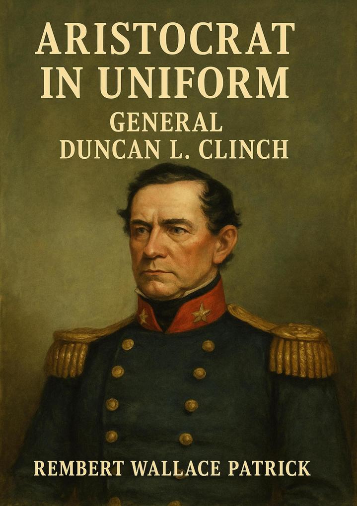 Aristocrat in Uniform General Duncan L. Clinch