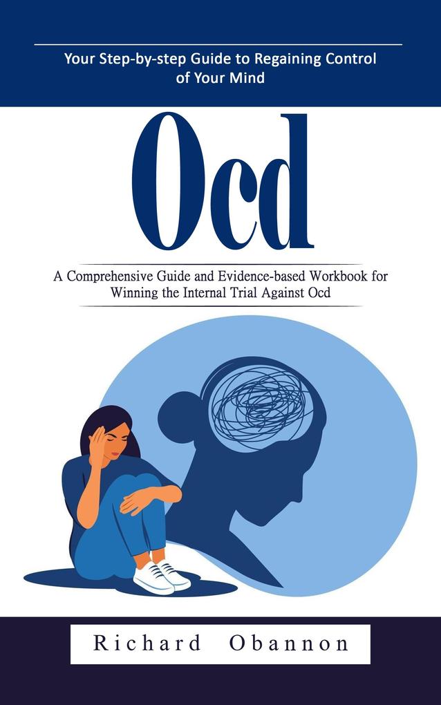 Ocd: Your Step-by-step Guide to Regaining Control of Your Mind (A Comprehensive Guide and Evidence-based Workbook for Winning the Internal Trial Against Ocd)