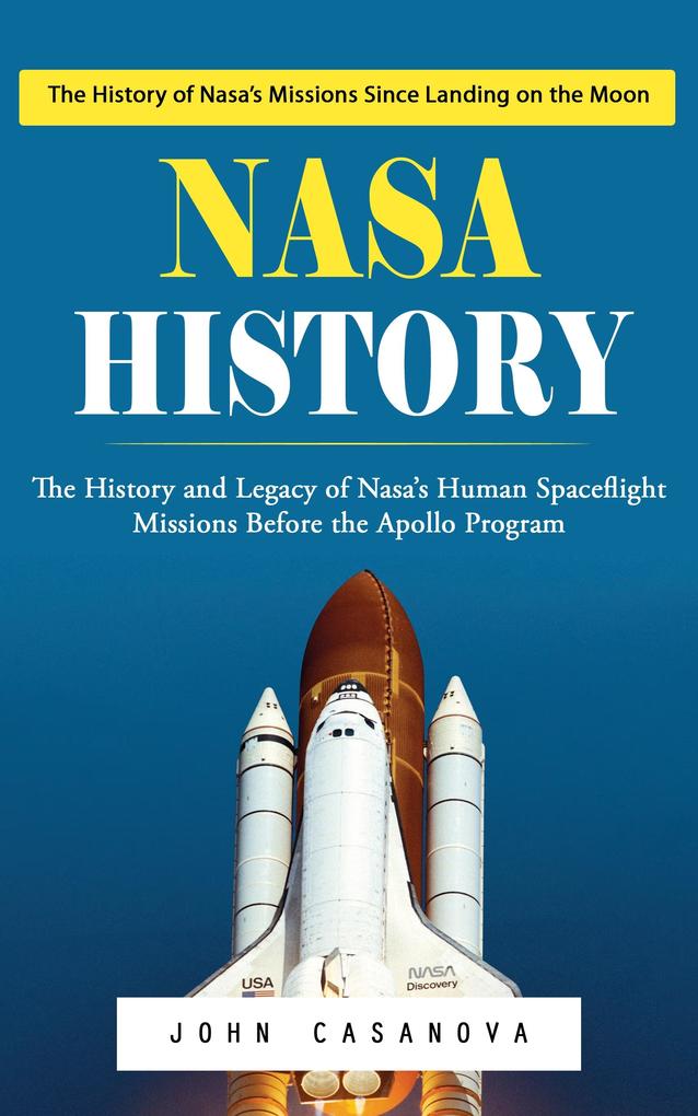 Nasa History: The History of Nasa's Missions Since Landing on the Moon (The History and Legacy of Nasa's Human Spaceflight Missions Before the Apollo Program)