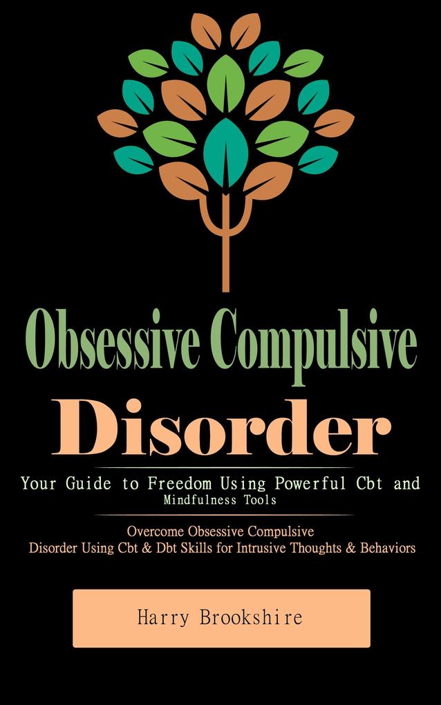 Obsessive Compulsive Disorder: Your Guide to Freedom Using Powerful Cbt and Mindfulness Tools (Overcome Obsessive Compulsive Disorder Using Cbt & Dbt Skills for Intrusive Thoughts & Behaviors)