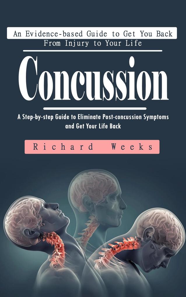 Concussion: An Evidence-based Guide to Get You Back From Injury to Your Life (A Step-by-step Guide to Eliminate Post-concussion Symptoms and Get Your Life Back)