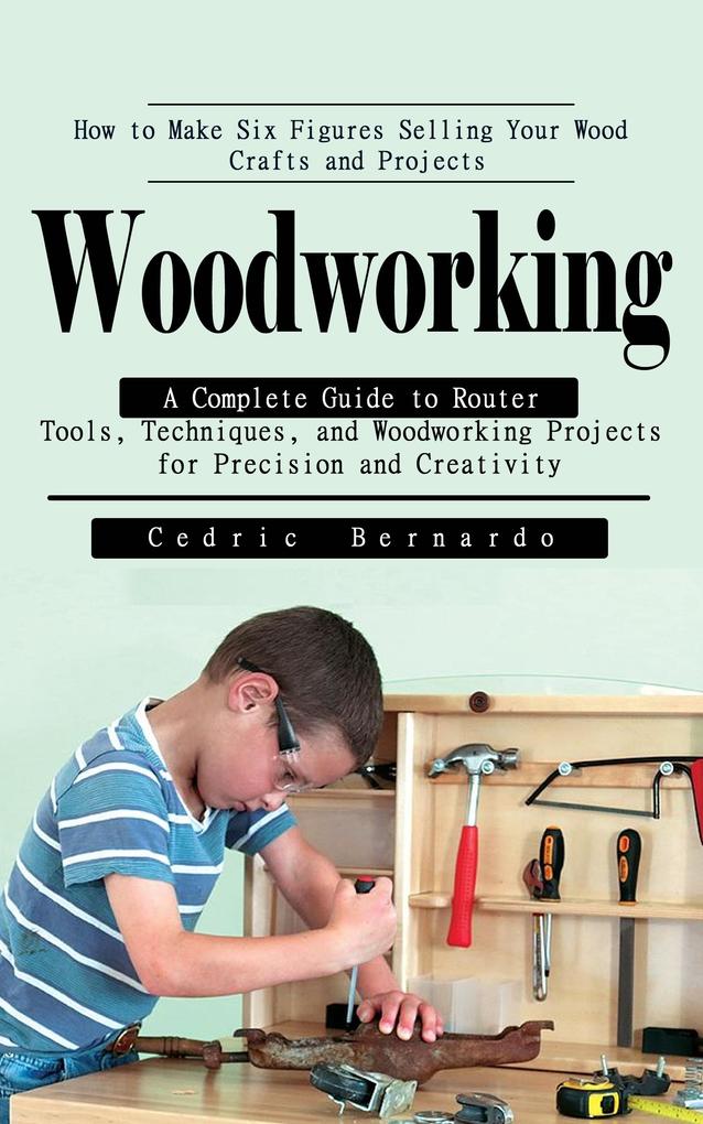 Woodworking: How to Make Six Figures Selling Your Wood Crafts and Projects