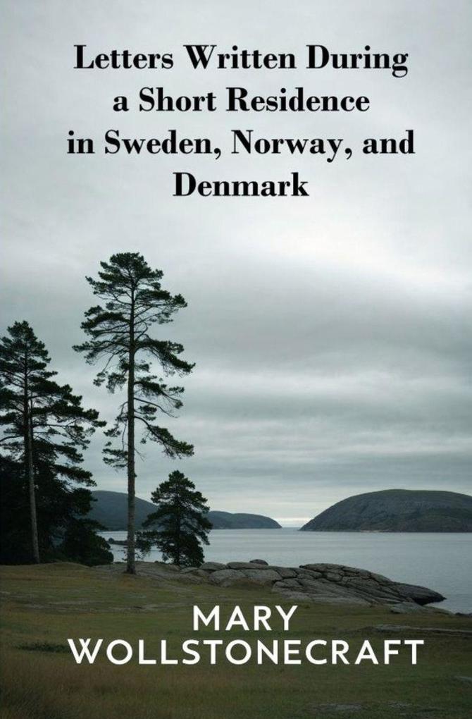 Letters Written During a Short Residence in Sweden Norway and Denmark