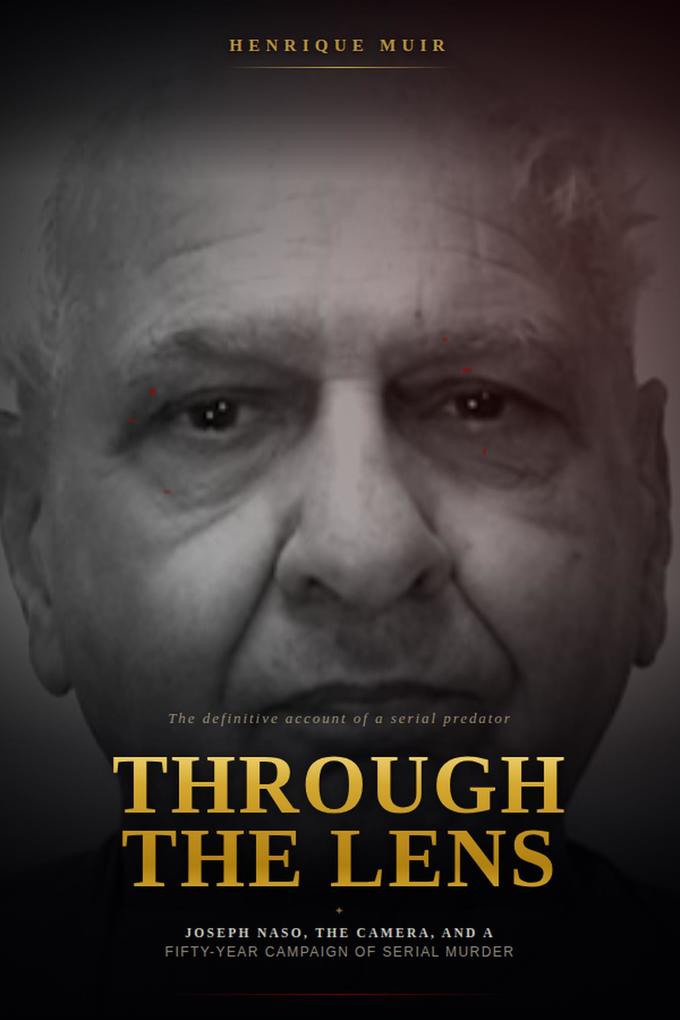 Through the Lens Joseph Naso the Camera and a Fifty-Year Campaign of Serial Murder