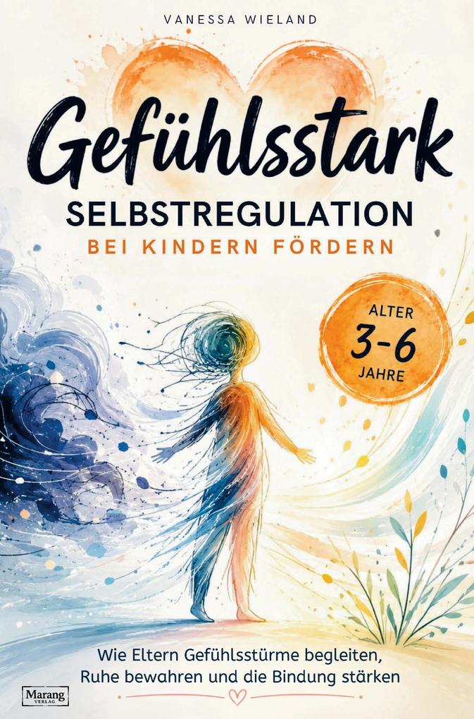 Gefühlsstark: Selbstregulation bei Kindern fördern - wie Eltern Gefühlsstürme begleiten Ruhe bewahren und die Bindung stärken