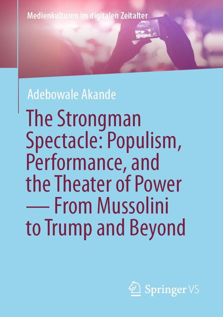 The Strongman Spectacle: Populism Performance and the Theater of Power - From Mussolini to Trump and Beyond